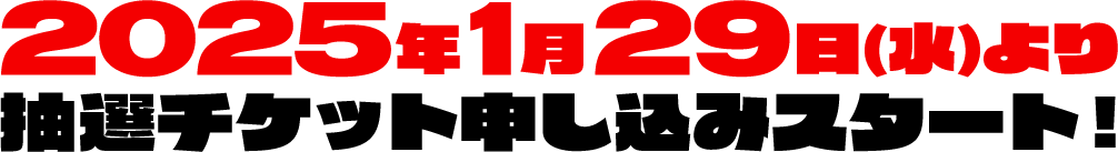 2025年1月29日(水)より抽選チケット申し込みスタート！