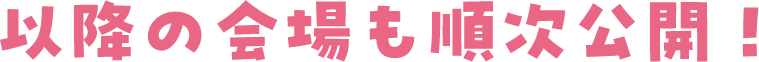 以降の会場も順次公開!