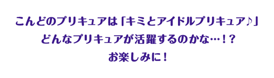 こんどのプリキュアは「キミとアイドルプリキュア♪」 どんなプリキュアが活躍するのかな...!? お楽しみに!